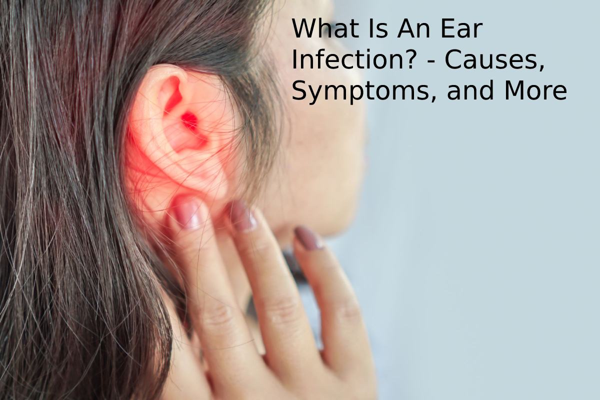 What Is An Ear Infection? – Causes, Symptoms, and More