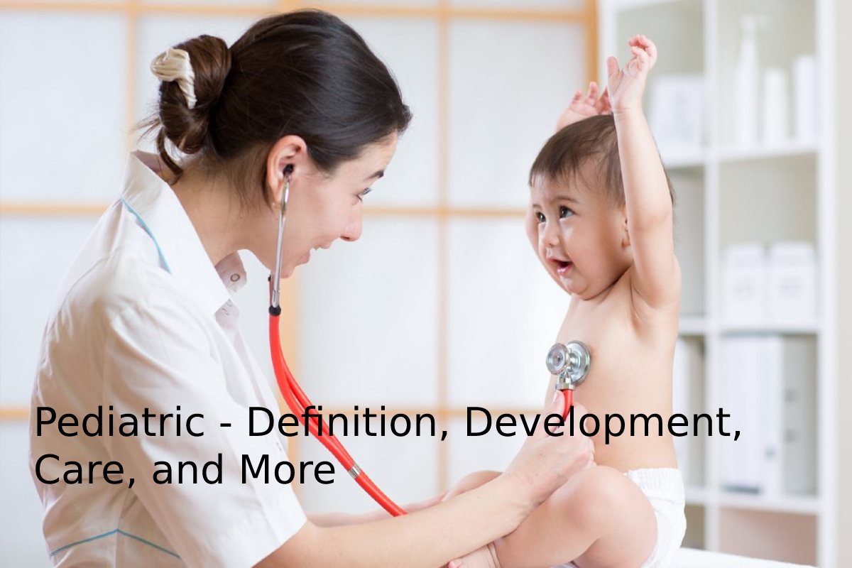 Pediatric – Definition, Development, Care, and More