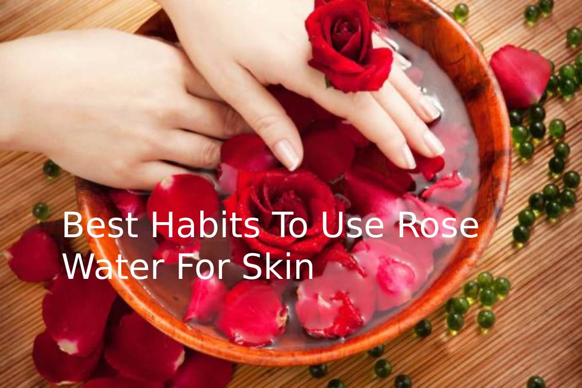 Best Habits To Use Rose Water For Skin