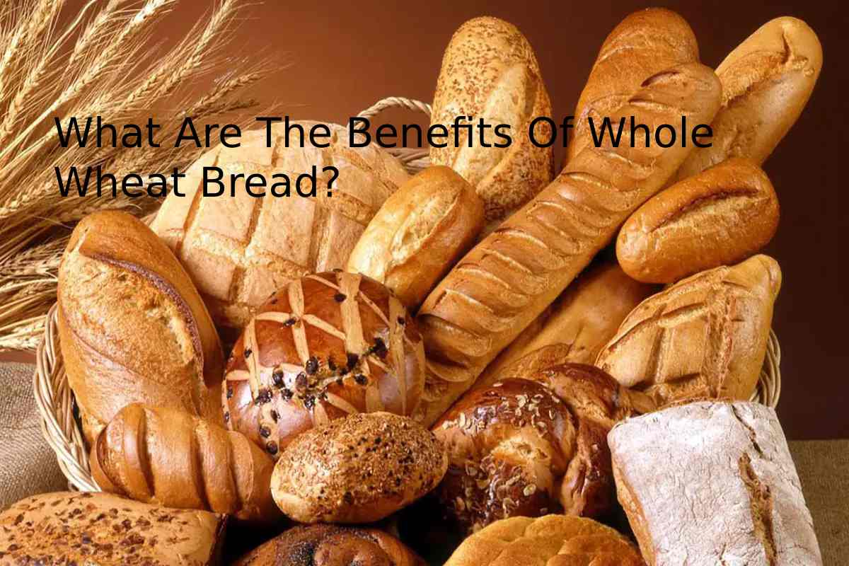 What Are The Benefits Of Whole Wheat Bread?