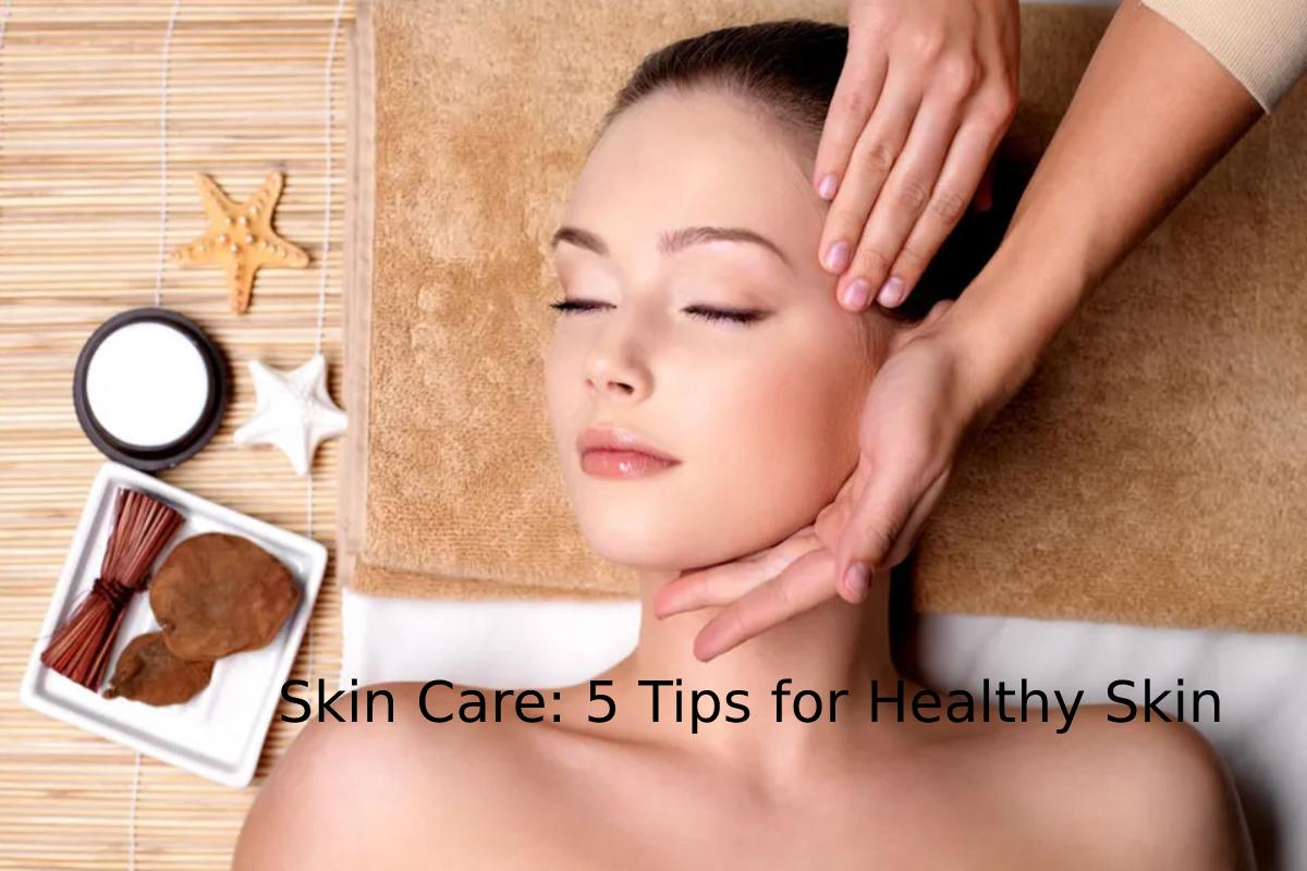 Skin Care: 5 Tips for Healthy Skin