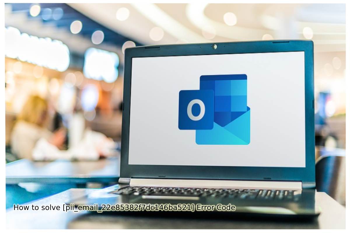 How to solve [pii_email_22e85382f7dc146ba521] Error Code?