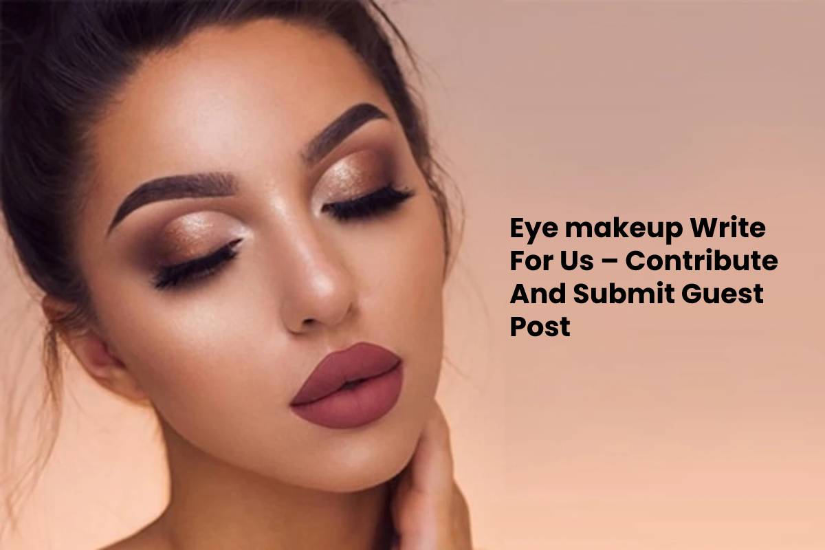 Eye makeup Write For Us – Contribute And Submit Guest Post (1)