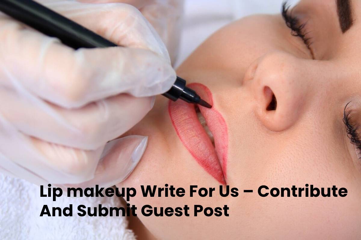 Lip makeup Write For Us – Contribute And Submit Guest Post