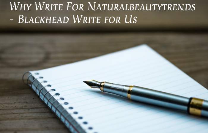 Why Write For Naturalbeautytrends – Blackhead Write for Us