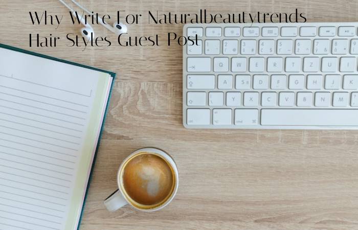 Why Write For Naturalbeautytrends – Hair Styles Guest Post