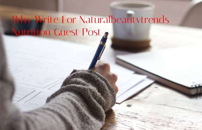 Why Write For Naturalbeautytrends – Nutrition Guest Post