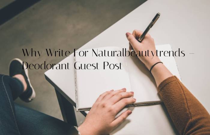 Why Write For Naturalbeautytrends – Deodorant Guest Post