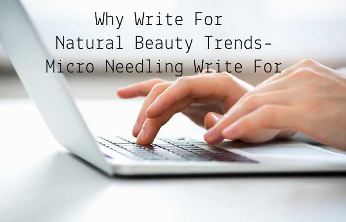 Why Write for Natural Beauty Trends – Microneedling Write For Us