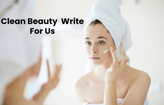 Clean Beauty  Write For Us, Guest Post, Contribute, And Submit Post