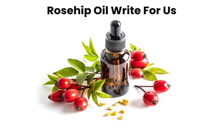 Rosehip Oil Write For Us, And Submit Guest Post
